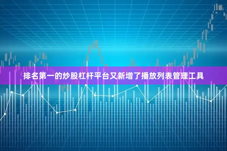 排名第一的炒股杠杆平台又新增了播放列表管理工具
