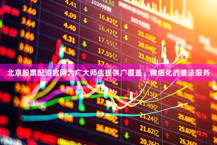 北京股票配资官网为广大师生提供广覆盖、精细化的普法服务
