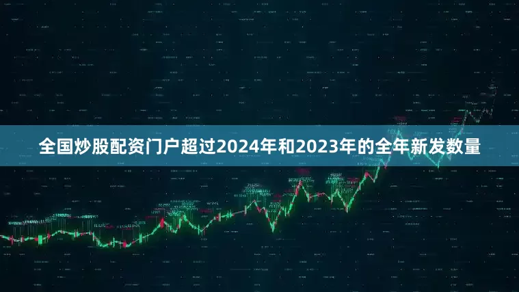 全国炒股配资门户超过2024年和2023年的全年新发数量