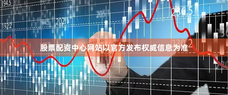 股票配资中心网站以官方发布权威信息为准