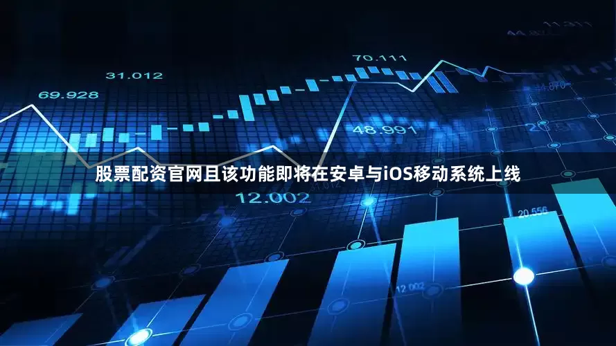 股票配资官网且该功能即将在安卓与iOS移动系统上线