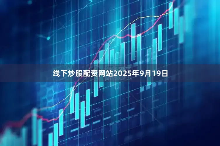 线下炒股配资网站2025年9月19日