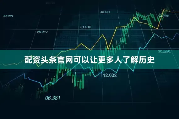 配资头条官网可以让更多人了解历史
