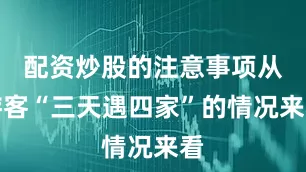 配资炒股的注意事项从游客“三天遇四家”的情况来看